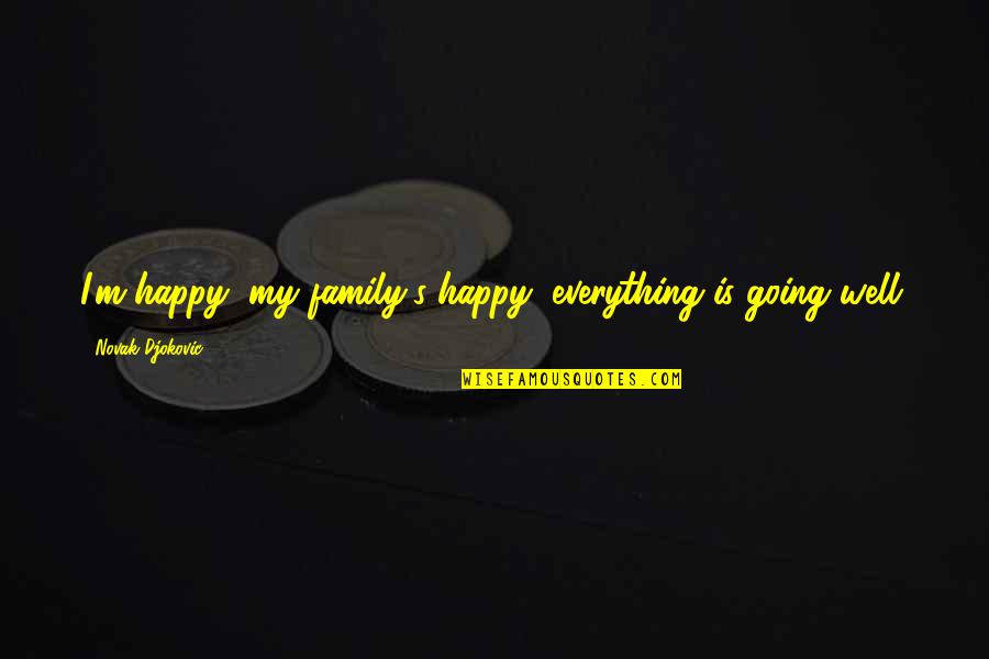 Everything Going Well Quotes By Novak Djokovic: I'm happy, my family's happy, everything is going Everything Going Well Quotes By Novak Djokovic: I'm happy, my family's happy, everything is going