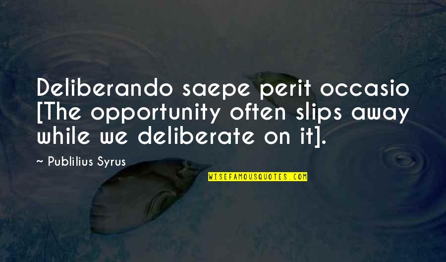 Everything Going Well Quotes By Publilius Syrus: Deliberando saepe perit occasio [The opportunity often slips Everything Going Well Quotes By Publilius Syrus: Deliberando saepe perit occasio [The opportunity often slips