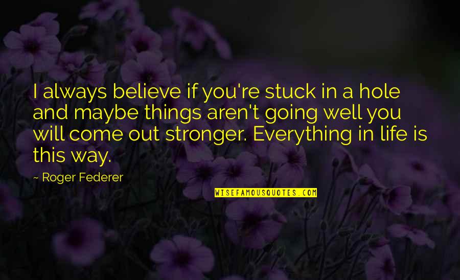 Everything Going Well Quotes By Roger Federer: I always believe if you're stuck in a Everything Going Well Quotes By Roger Federer: I always believe if you're stuck in a