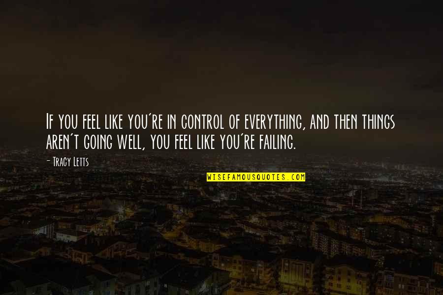 Everything Going Well Quotes By Tracy Letts: If you feel like you're in control of Everything Going Well Quotes By Tracy Letts: If you feel like you're in control of