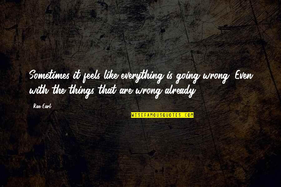 Everything Going Wrong In Your Life Quotes By Rae Earl: Sometimes it feels like everything is going wrong.