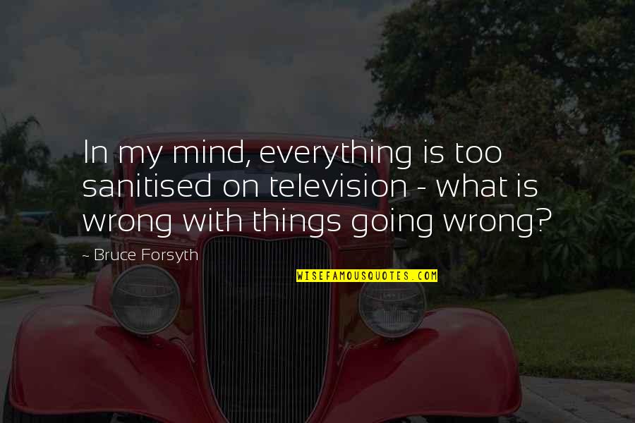 Everything Going Wrong Quotes By Bruce Forsyth: In my mind, everything is too sanitised on