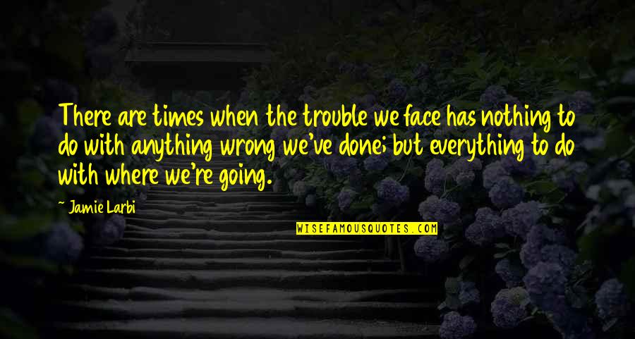 Everything Going Wrong Quotes By Jamie Larbi: There are times when the trouble we face