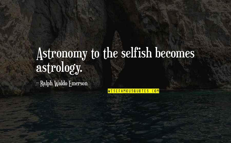 Everything Going Wrong Tumblr Quotes By Ralph Waldo Emerson: Astronomy to the selfish becomes astrology.