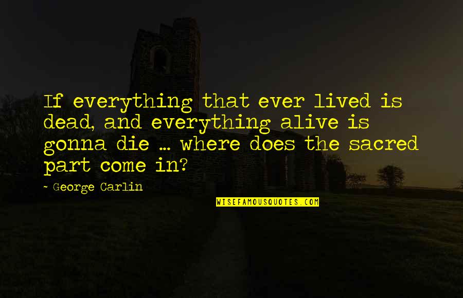 Everything Gonna Be Okay Quotes By George Carlin: If everything that ever lived is dead, and Everything Gonna Be Okay Quotes By George Carlin: If everything that ever lived is dead, and