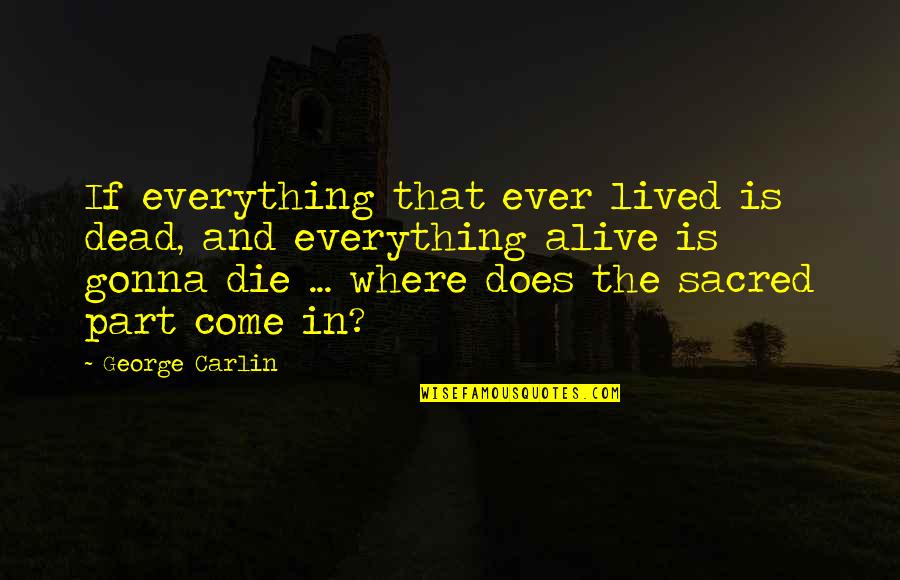 Everything Gonna Be Okay Quotes By George Carlin: If everything that ever lived is dead, and