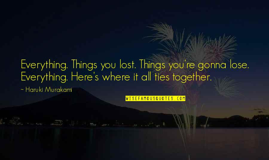 Everything Gonna Be Okay Quotes By Haruki Murakami: Everything. Things you lost. Things you're gonna lose.