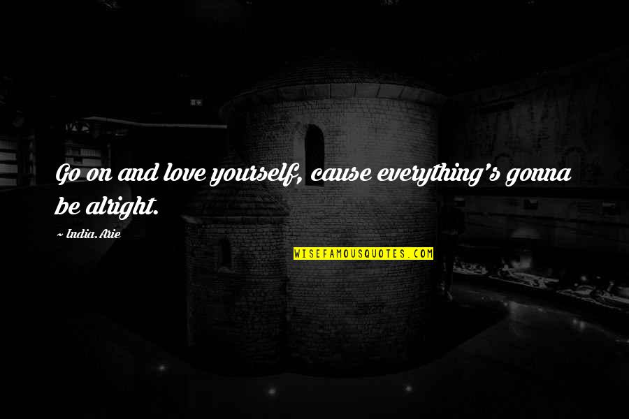 Everything Gonna Be Okay Quotes By India.Arie: Go on and love yourself, cause everything's gonna Everything Gonna Be Okay Quotes By India.Arie: Go on and love yourself, cause everything's gonna