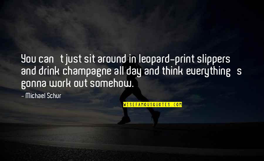 Everything Gonna Be Okay Quotes By Michael Schur: You can't just sit around in leopard-print slippers Everything Gonna Be Okay Quotes By Michael Schur: You can't just sit around in leopard-print slippers