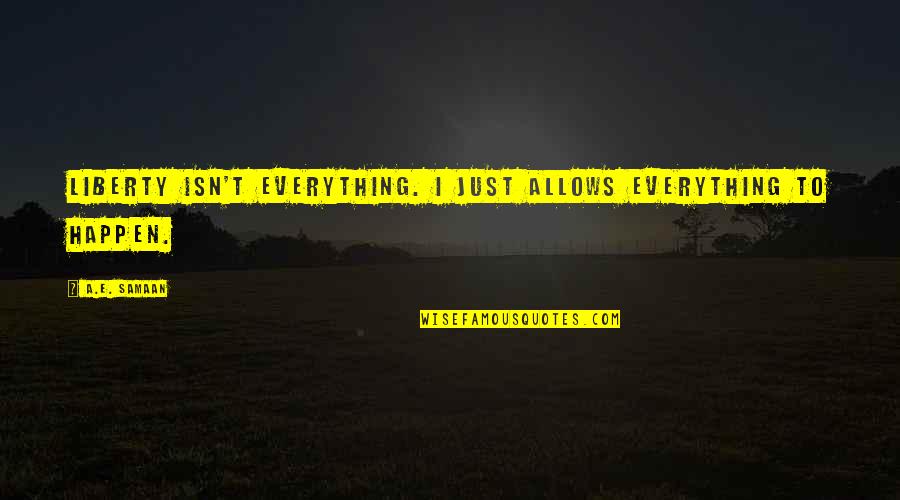 Everything Happen For The Best Quotes By A.E. Samaan: Liberty isn't everything. I just allows everything to