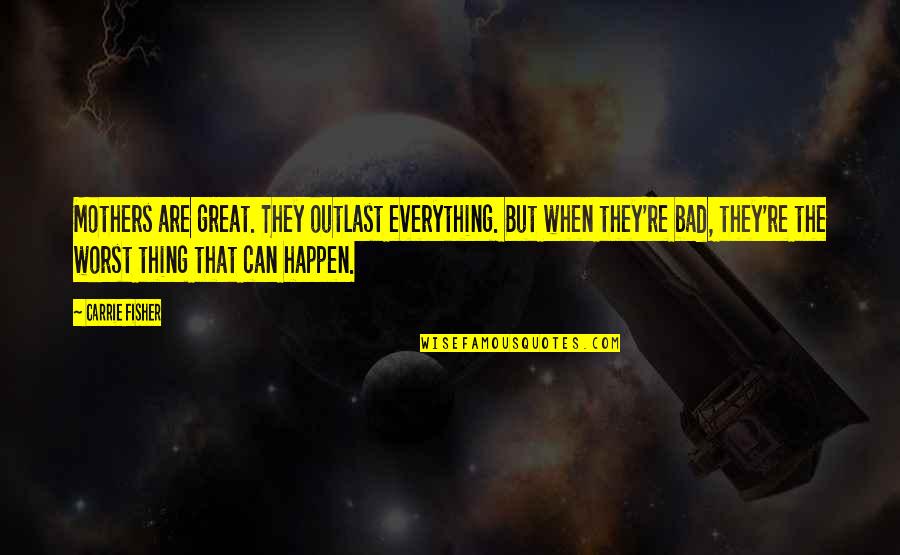Everything Happen For The Best Quotes By Carrie Fisher: Mothers are great. They outlast everything. But when
