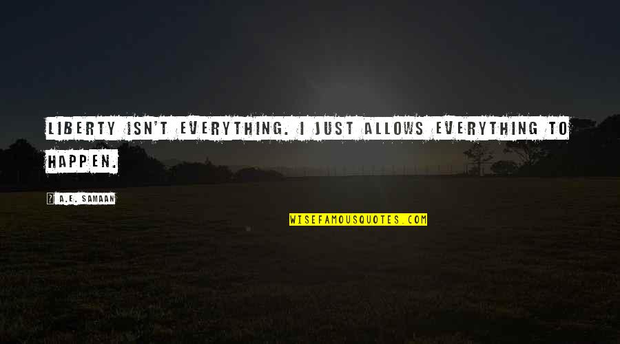Everything Happen Quotes By A.E. Samaan: Liberty isn't everything. I just allows everything to
