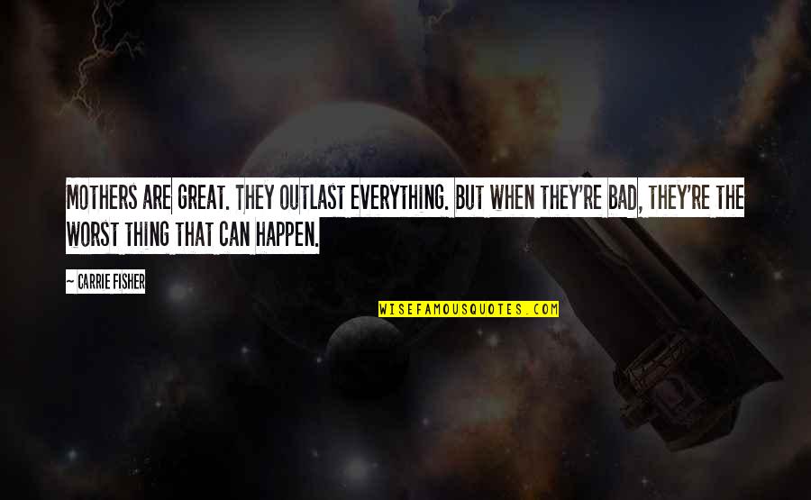 Everything Happen Quotes By Carrie Fisher: Mothers are great. They outlast everything. But when
