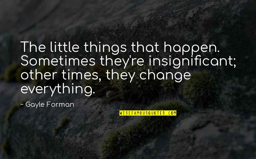 Everything Happen Quotes By Gayle Forman: The little things that happen. Sometimes they're insignificant;
