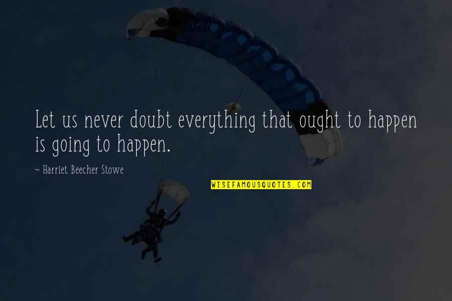 Everything Happen Quotes By Harriet Beecher Stowe: Let us never doubt everything that ought to