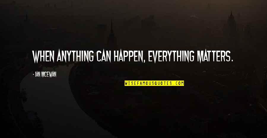 Everything Happen Quotes By Ian McEwan: When anything can happen, everything matters.