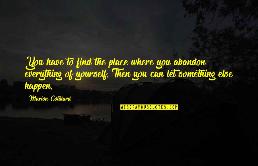 Everything Happen Quotes By Marion Cotillard: You have to find the place where you