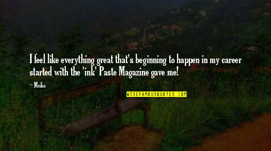Everything Happen Quotes By Meiko: I feel like everything great that's beginning to