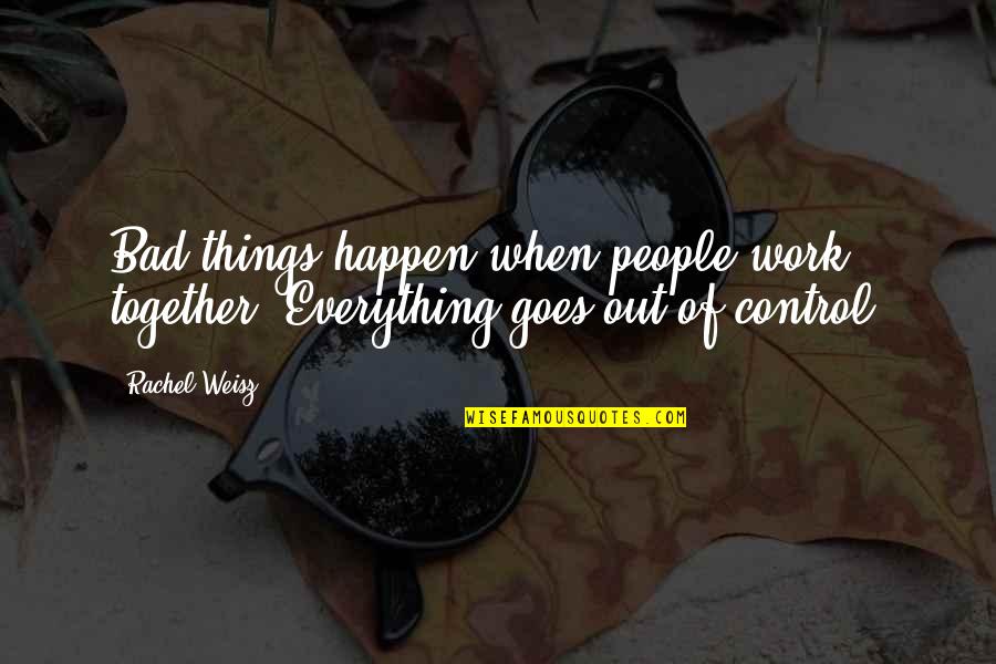 Everything Happen Quotes By Rachel Weisz: Bad things happen when people work together. Everything