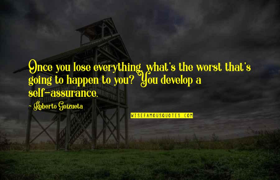 Everything Happen Quotes By Roberto Goizueta: Once you lose everything, what's the worst that's