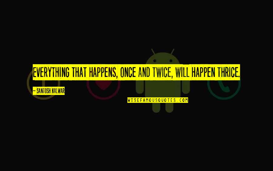 Everything Happen Quotes By Santosh Kalwar: Everything that happens, once and twice, will happen