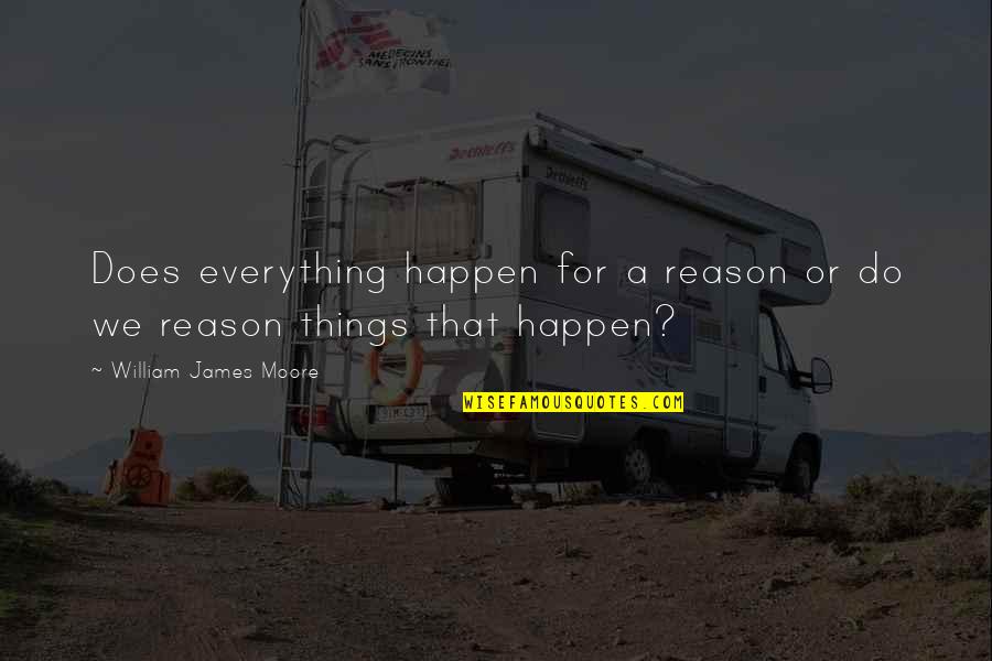 Everything Happen Quotes By William James Moore: Does everything happen for a reason or do
