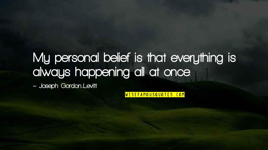 Everything Happening At Once Quotes By Joseph Gordon-Levitt: My personal belief is that everything is always