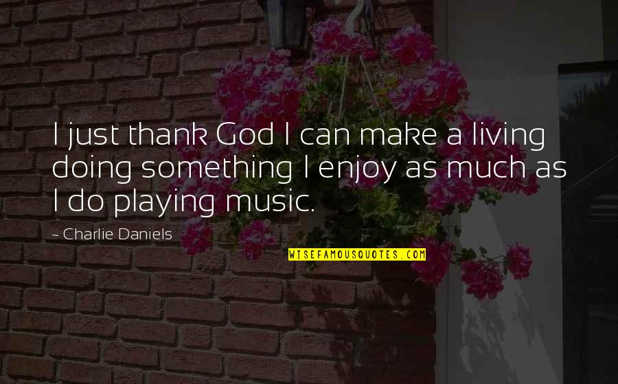 Everything Happening For A Reason Quotes By Charlie Daniels: I just thank God I can make a