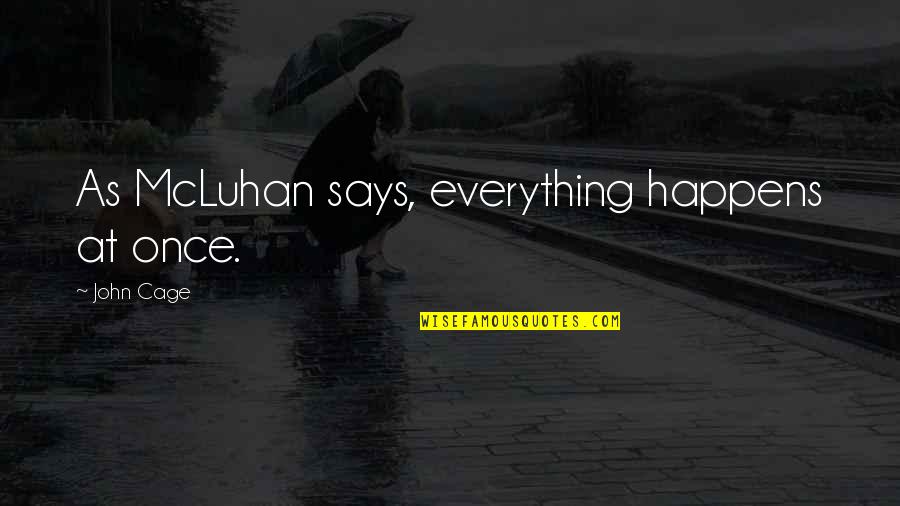 Everything Happens All At Once Quotes By John Cage: As McLuhan says, everything happens at once.