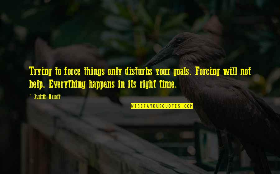 Everything Happens At The Right Time Quotes By Judith Orloff: Trying to force things only disturbs your goals.