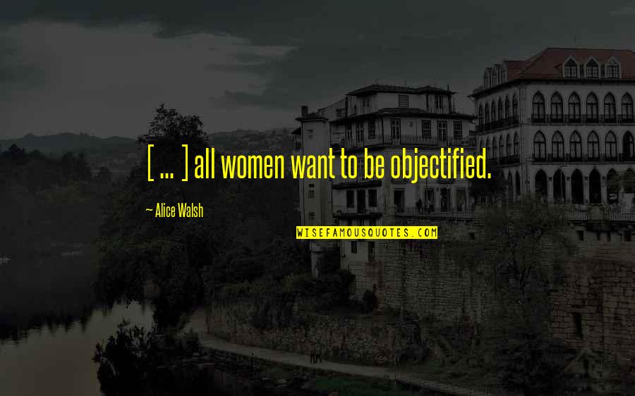 Everything Happens For Good Reason Quotes By Alice Walsh: [ ... ] all women want to be