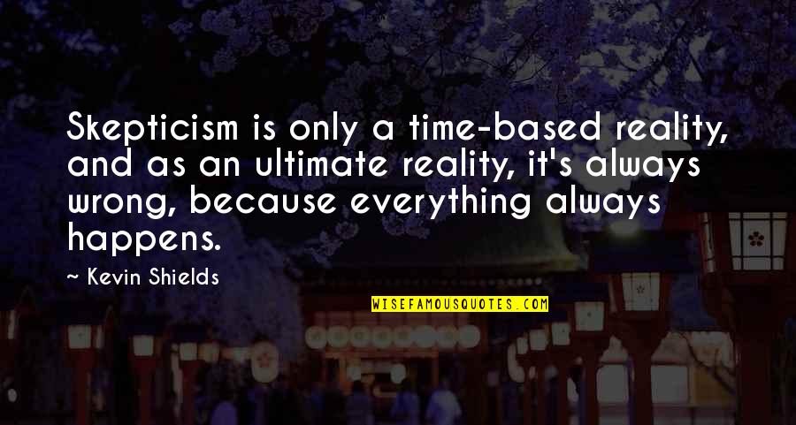 Everything Happens In Time Quotes By Kevin Shields: Skepticism is only a time-based reality, and as