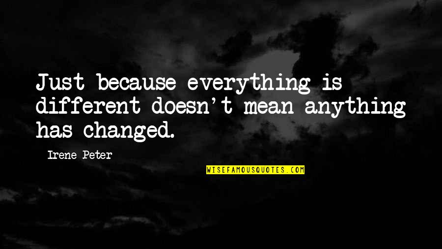 Everything Has Change Quotes By Irene Peter: Just because everything is different doesn't mean anything