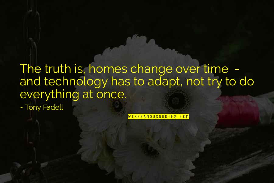 Everything Has Change Quotes By Tony Fadell: The truth is, homes change over time -