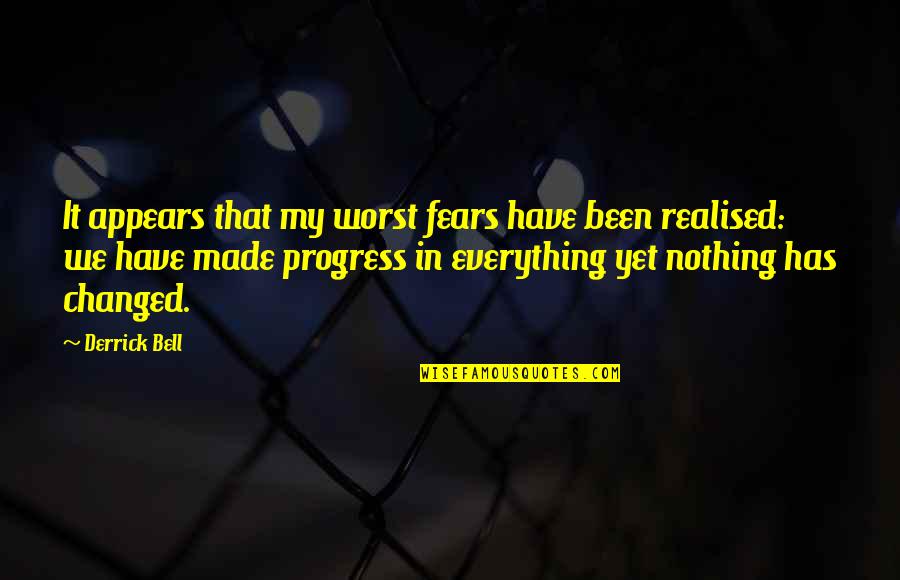 Everything Has Changed Yet Nothing Has Changed Quotes By Derrick Bell: It appears that my worst fears have been