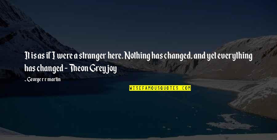 Everything Has Changed Yet Nothing Has Changed Quotes By George R R Martin: It is as if I were a stranger