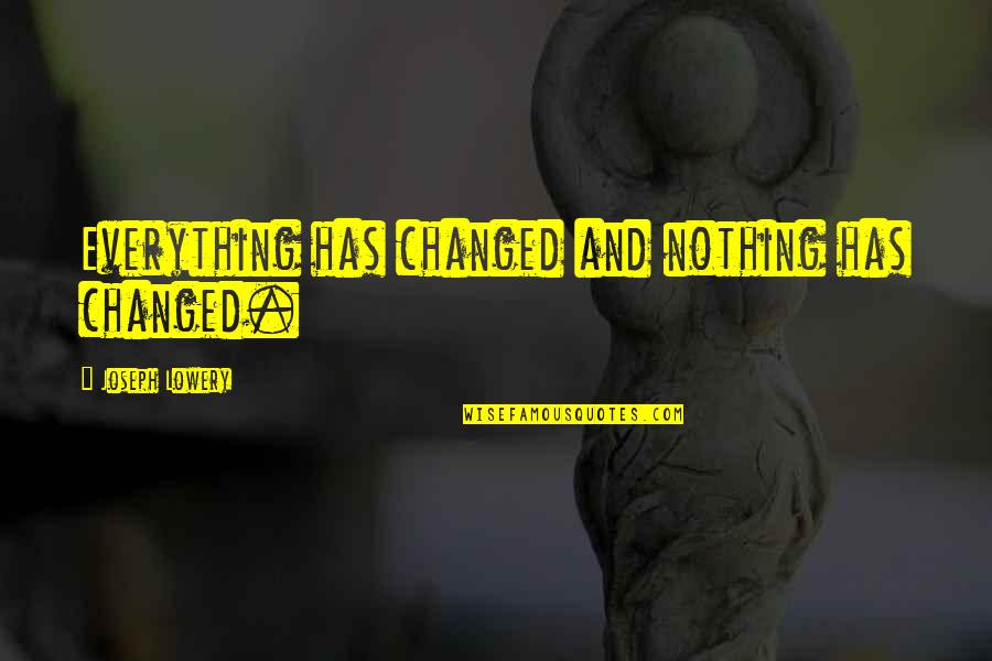 Everything Has Changed Yet Nothing Has Changed Quotes By Joseph Lowery: Everything has changed and nothing has changed.