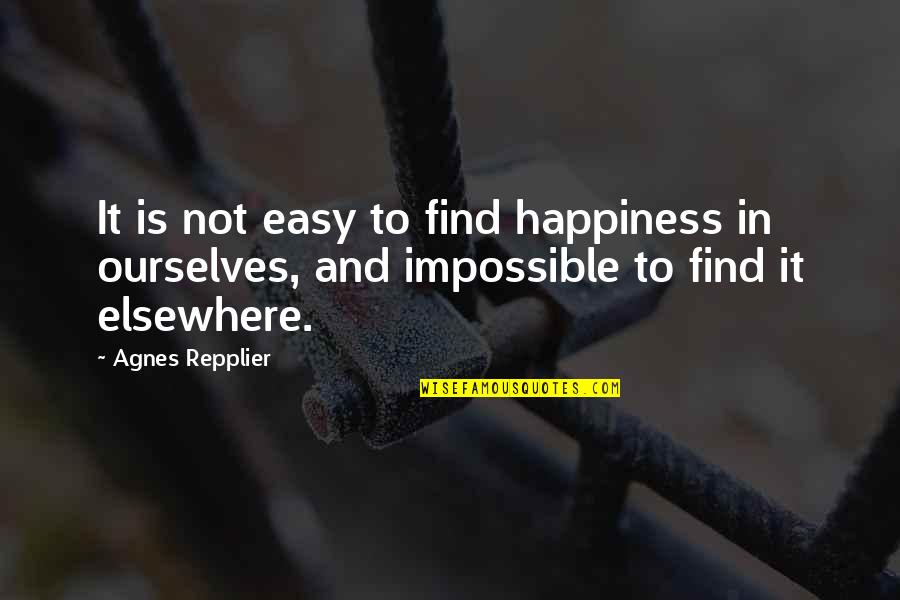 Everything Has Finished Quotes By Agnes Repplier: It is not easy to find happiness in