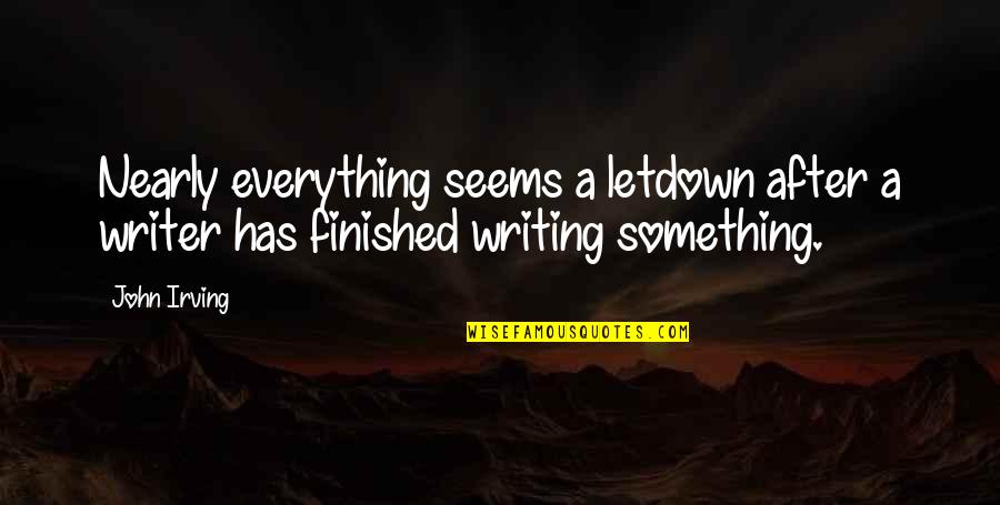 Everything Has Finished Quotes By John Irving: Nearly everything seems a letdown after a writer
