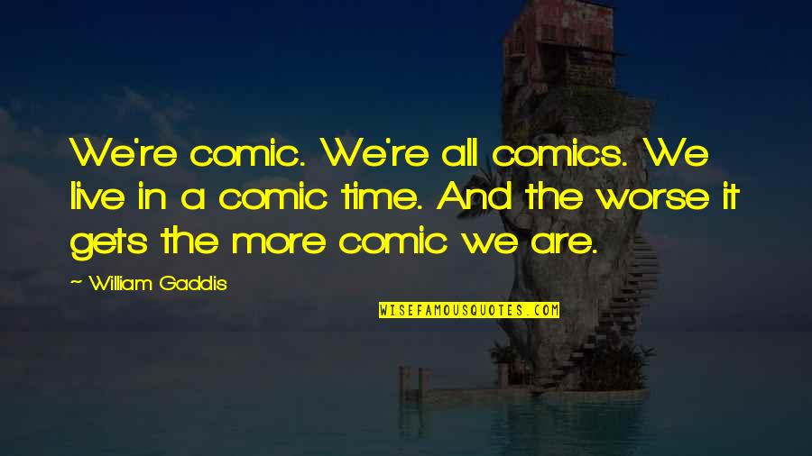 Everything Has Finished Quotes By William Gaddis: We're comic. We're all comics. We live in