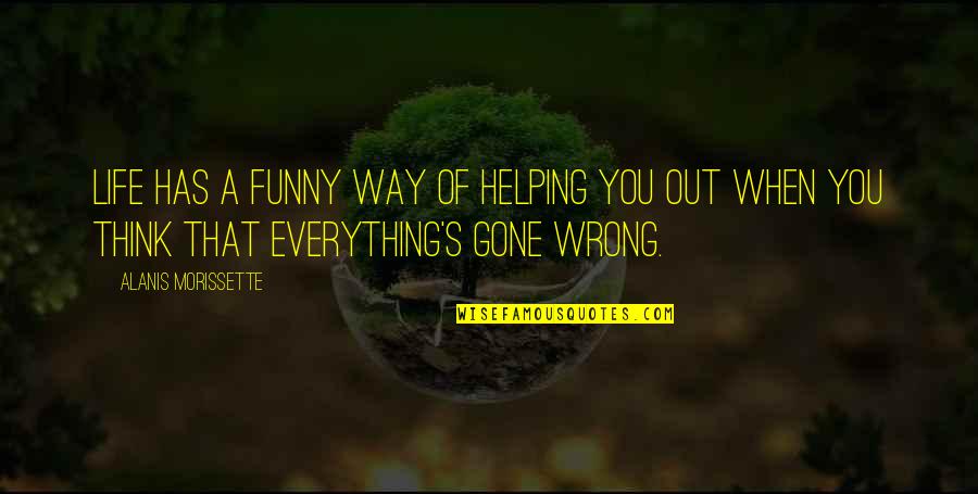Everything Has Gone Quotes By Alanis Morissette: Life has a funny way of helping you