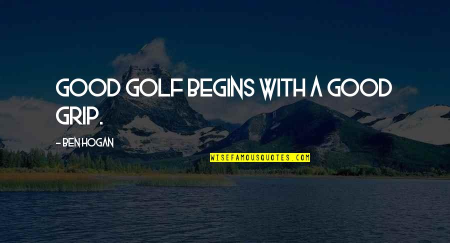 Everything Has Gone Wrong Quotes By Ben Hogan: Good golf begins with a good grip.