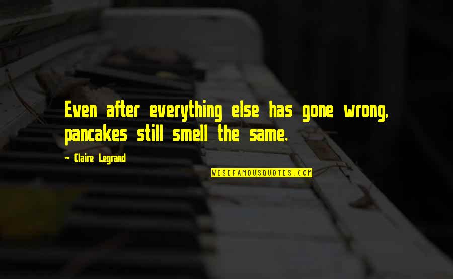 Everything Has Gone Wrong Quotes By Claire Legrand: Even after everything else has gone wrong, pancakes