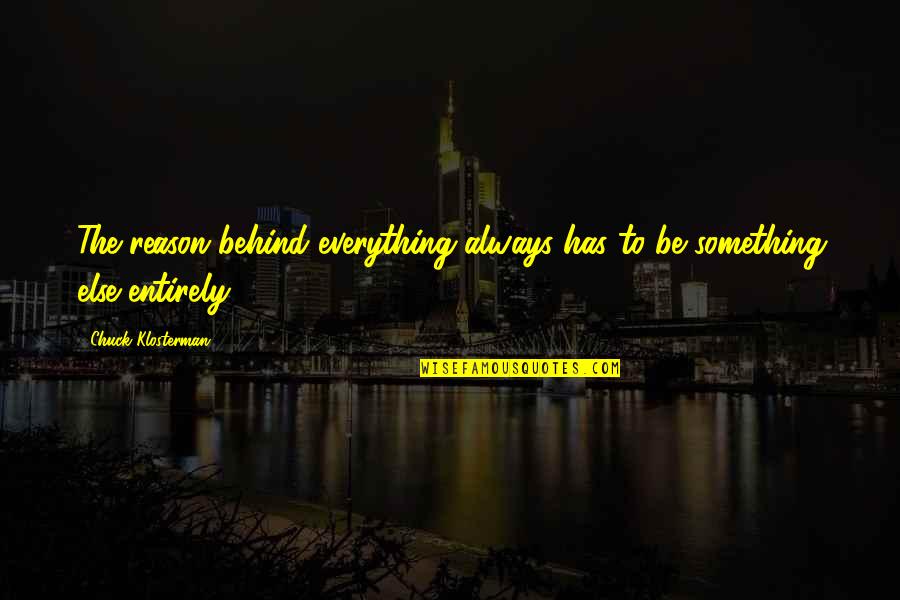 Everything Has Its Own Reason Quotes By Chuck Klosterman: The reason behind everything always has to be