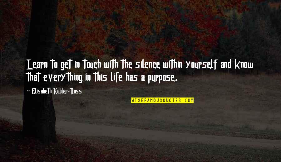 Everything Has Its Purpose Quotes By Elisabeth Kubler-Ross: Learn to get in touch with the silence