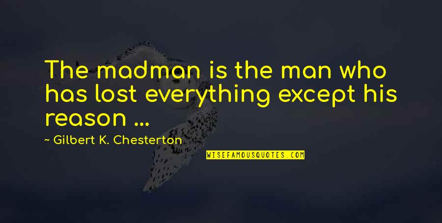 Everything Has Reason Quotes By Gilbert K. Chesterton: The madman is the man who has lost