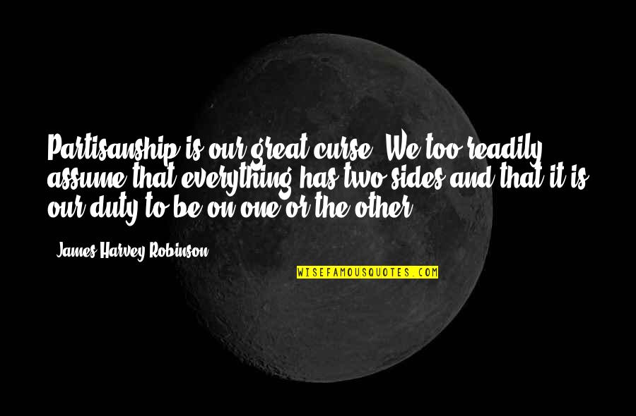 Everything Has Two Sides Quotes By James Harvey Robinson: Partisanship is our great curse. We too readily