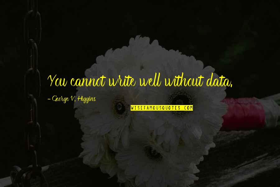 Everything I Do Goes Wrong Quotes By George V. Higgins: You cannot write well without data.