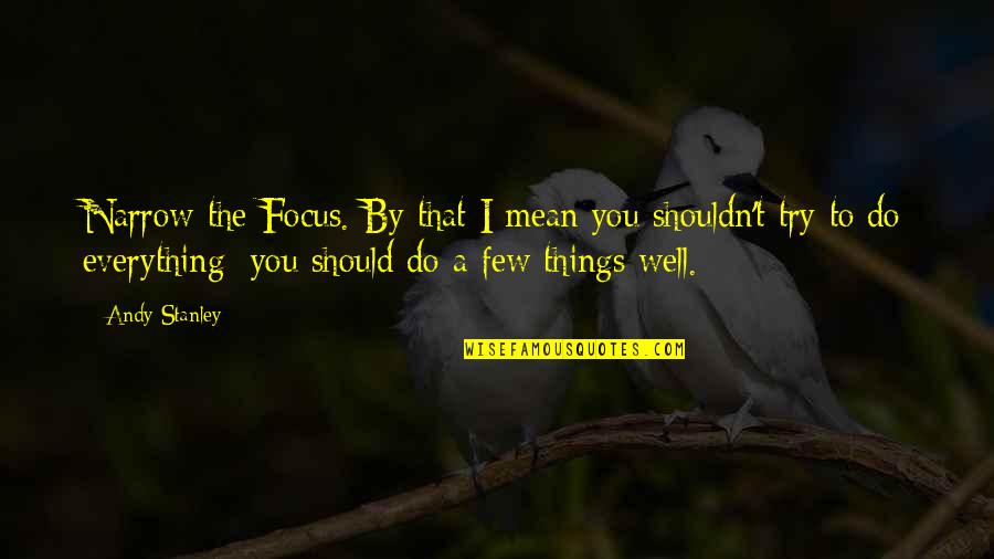 Everything I Do Quotes By Andy Stanley: Narrow the Focus. By that I mean you