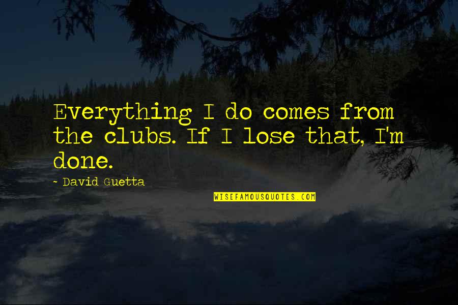 Everything I Do Quotes By David Guetta: Everything I do comes from the clubs. If